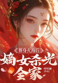 葬身火海后，嫡女杀光全家章节列表