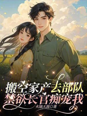搬空家产去部队，禁欲长官痴宠我章节列表