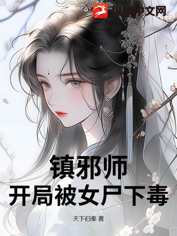 镇邪师：开局被女尸下毒章节列表