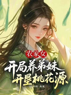 农家女开局养弟妹，开垦桃花源章节列表