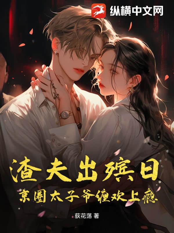 渣夫出殡日，京圈太子爷缠欢上瘾章节列表