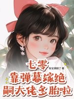 七零：靠弹幕嫁绝嗣大佬多胎啦！章节列表