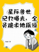 星际兽世：记忆曝光，全员跪求她原谅！章节列表