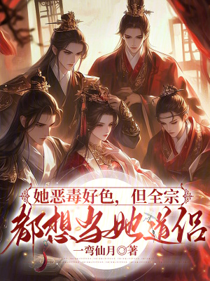 她恶毒好色，但全宗都想当她道侣章节列表
