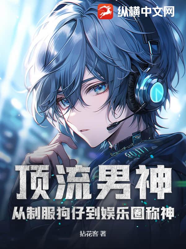 顶流男神：从制服狗仔到娱乐圈称神章节列表