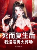 死而复生后，我送渣男火葬场章节列表