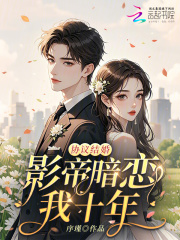 协议结婚：影帝暗恋我十年章节列表