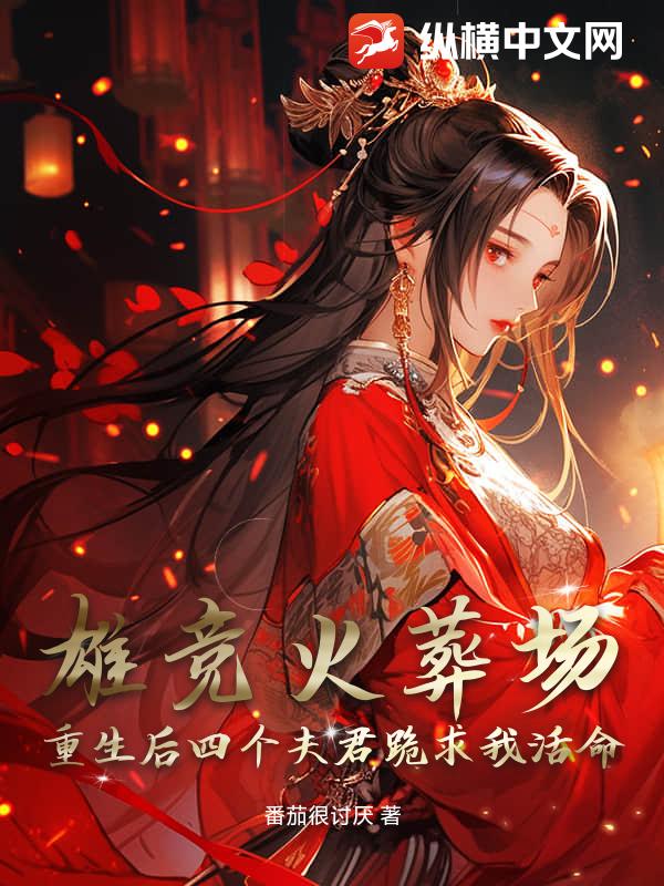 雄竞火葬场：重生后四个夫君跪求我活命章节列表