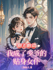 阴差阳错，我成了少爷的贴身女仆章节列表
