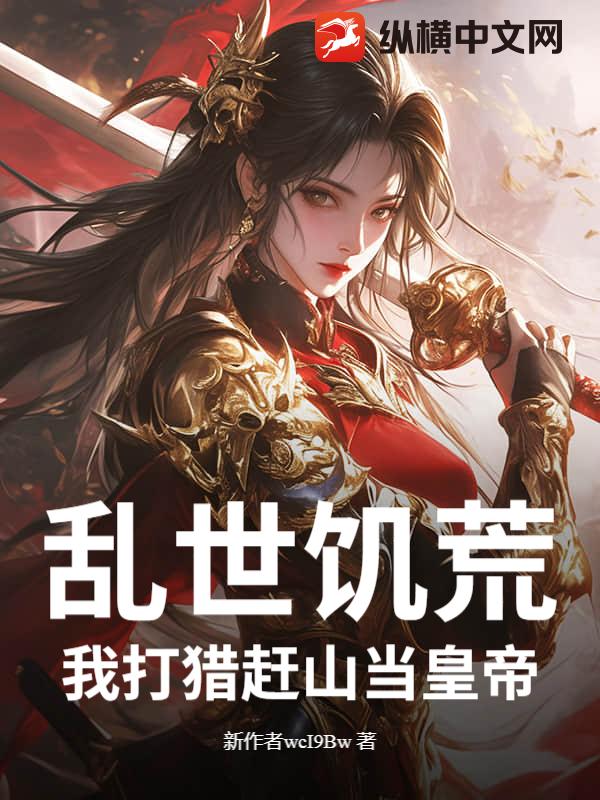 乱世饥荒：我打猎赶山当皇帝章节列表