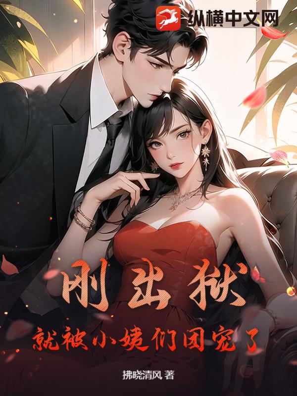 刚出狱，就被小姨们团宠了章节列表