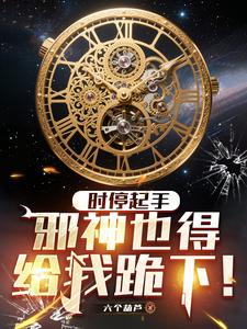 时停起手，邪神也得给我跪下！章节列表