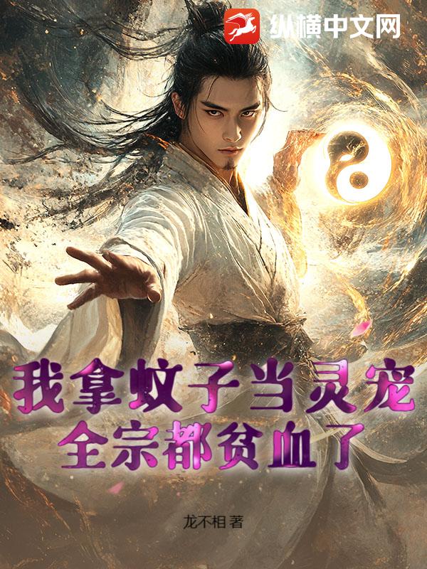 我拿蚊子当灵宠，全宗都贫血了！章节列表