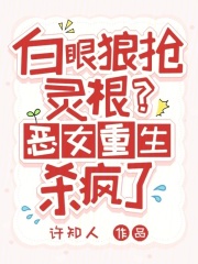 白眼狼抢灵根？恶女重生杀疯了章节列表