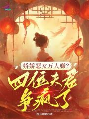 娇娇恶女万人嫌？四位夫君争疯了章节列表