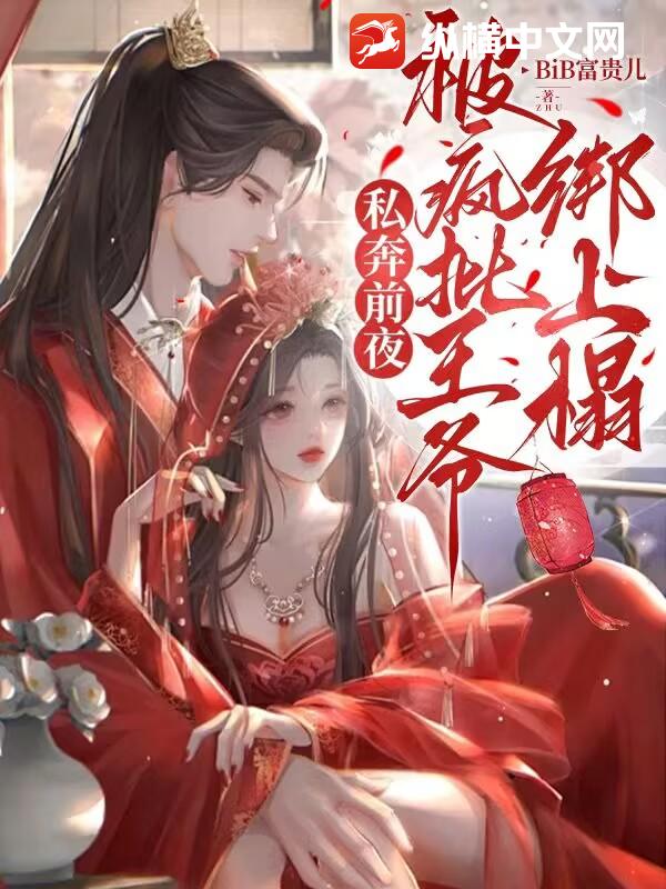 私奔前夜，被疯批王爷绑上榻章节列表