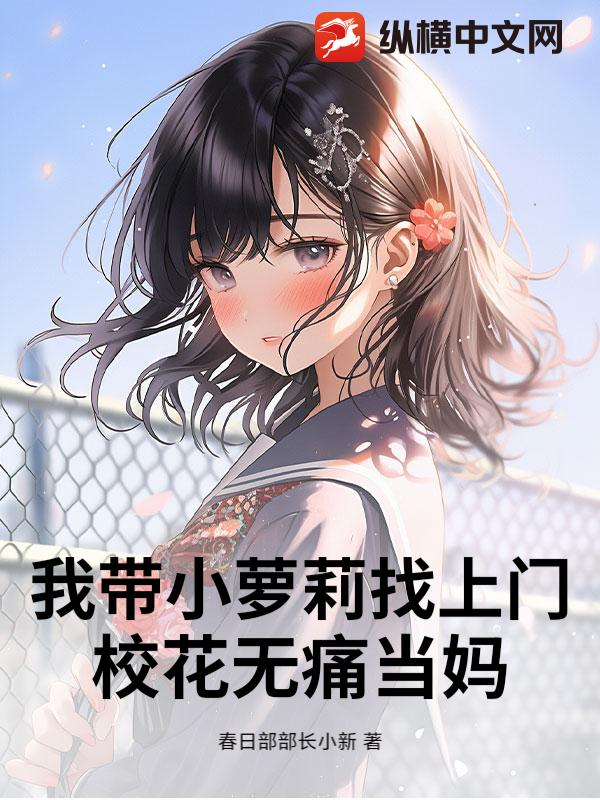 我带小萝莉找上门，校花无痛当妈章节列表