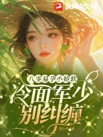 八零易孕小娇软，冷面军少别纠缠章节列表