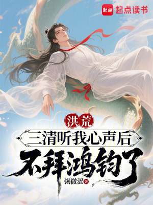 洪荒：三清听我心声后不拜鸿钧了章节列表