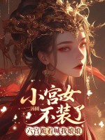 小宫女不装了，六宫跪着喊我娘娘章节列表