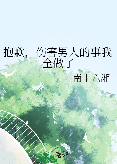 抱歉，伤害男人的事我全做了章节列表