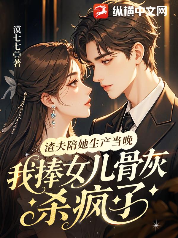 渣夫陪她生产当晚，我捧女儿骨灰杀疯了章节列表