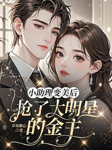 小助理变美后，抢了大明星的金主章节列表
