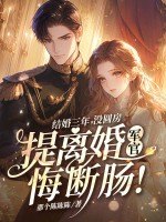 结婚三年没圆房，提离婚军官悔断肠！章节列表