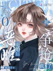 生育值0？恶雌退婚后被争抢疯了章节列表