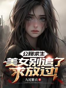公路求生：美女别追了，求放过！章节列表