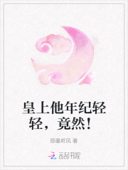 皇上他年纪轻轻，竟然！章节列表