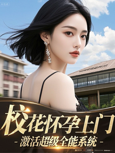 校花怀孕上门，激活超级全能系统章节列表