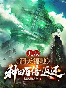 九叔：洞天福地，种田百倍返还章节列表