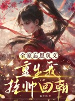 全家忘恩负义，重生我挂帅回朝章节列表