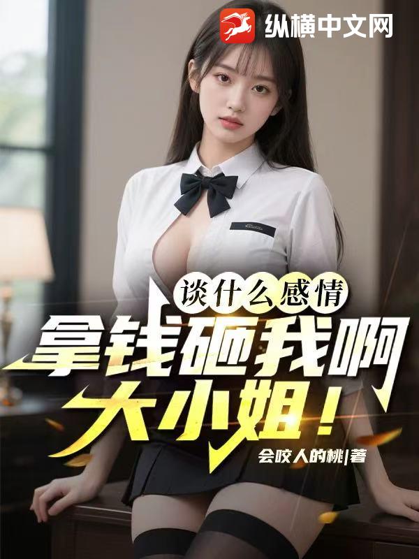 谈什么感情，拿钱砸我啊大小姐！章节列表