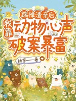 踹掉渣亲后，我靠动物心声破案暴富章节列表