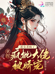 恶女杀疯了，拿捏疯批大佬被娇宠章节列表