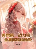 美貌第一战力第一，全星际跪吻她靴章节列表