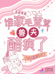 恶雌带崽，谁家毛茸茸兽夫醋疯了章节列表