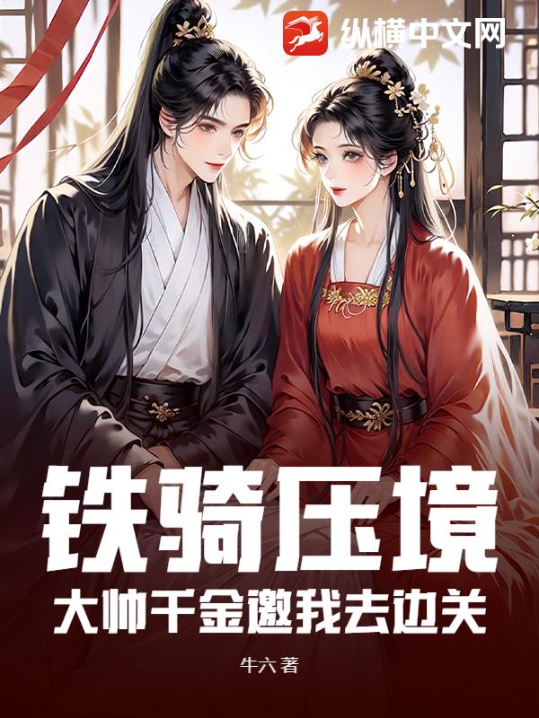 铁骑压境，大帅千金邀我去边关章节列表