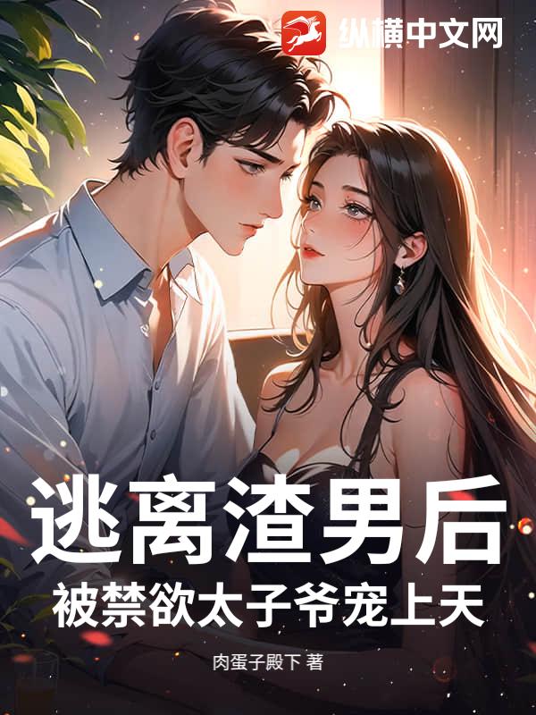 逃离渣男后，被禁欲太子爷宠上天章节列表