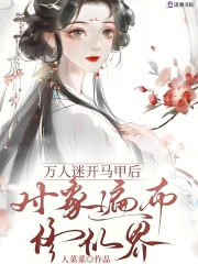 万人迷开马甲后，对象遍布修仙界章节列表