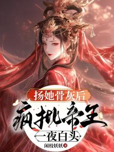 扬她骨灰后，疯批帝王一夜白头章节列表