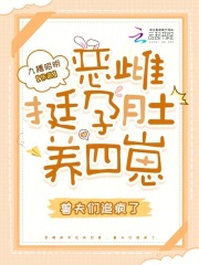 恶雌挺孕肚养四崽，兽夫们追疯了章节列表