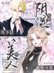 玩弄阴湿年下后，娇美人无处可逃章节列表