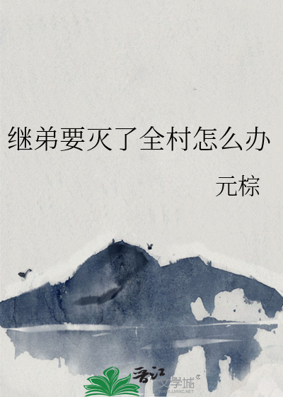 继弟要灭了全村怎么办章节列表