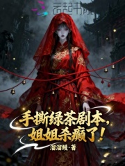 手撕绿茶剧本，姐姐杀癫了章节列表