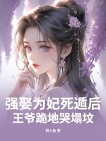 强娶为妃死遁后，王爷跪地哭塌坟章节列表