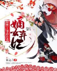 嫡女弃妃：腹黑王爷请自重章节列表