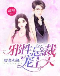 娇妻未熟：邪性总裁宠上天章节列表
